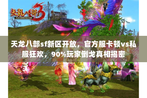 天龙八部sf新区开放，官方服卡顿vs私服狂欢，90%玩家倒戈真相揭密