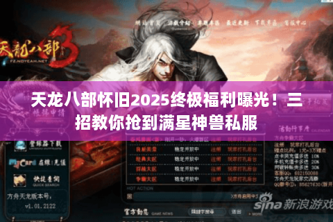 天龙八部怀旧2025终极福利曝光！三招教你抢到满星神兽私服