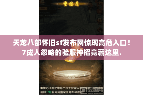 天龙八部怀旧sf发布网惊现高危入口！7成人忽略的验服神招竟藏这里.