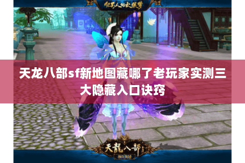 天龙八部sf新地图藏哪了老玩家实测三大隐藏入口诀窍 天龙八部sf新地图藏哪了老玩家实测三大隐藏入口诀窍