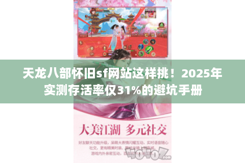 天龙八部怀旧sf网站这样挑！2025年实测存活率仅31%的避坑手册