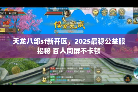 天龙八部sf新开区，2025最稳公益服揭秘 百人同屏不卡顿