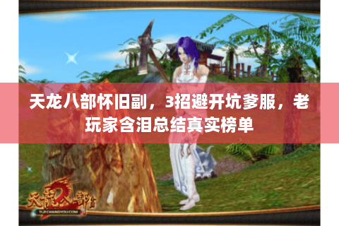 天龙八部怀旧副，3招避开坑爹服，老玩家含泪总结真实榜单