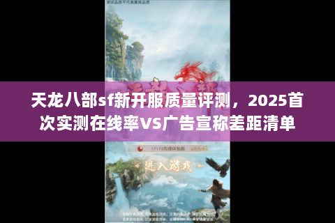 天龙八部sf新开服质量评测，2025首次实测在线率VS广告宣称差距清单