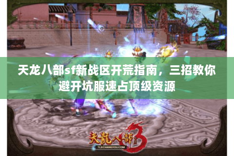 天龙八部sf新战区开荒指南,三招教你避开坑服速占顶级资源 天龙八部sf新战区开荒指南,三招教你避开坑服速占顶级资源