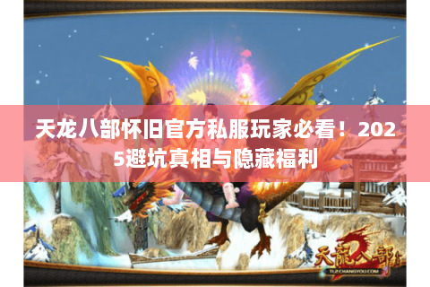 天龙八部怀旧官方私服玩家必看！2025避坑真相与隐藏福利
