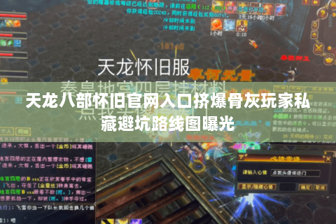 天龙八部怀旧官网入口挤爆骨灰玩家私藏避坑路线图曝光