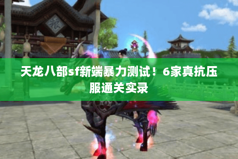 天龙八部sf新端暴力测试！6家真抗压服通关实录