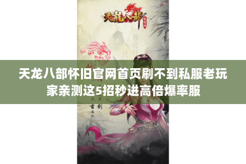 天龙八部怀旧官网首页刷不到私服老玩家亲测这5招秒进高倍爆率服
