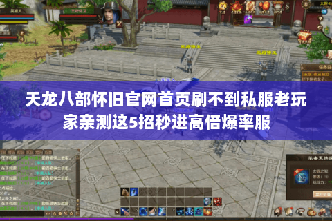 天龙八部怀旧官网首页刷不到私服老玩家亲测这5招秒进高倍爆率服