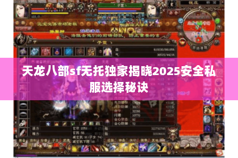 天龙八部sf无托独家揭晓2025安全私服选择秘诀 天龙八部sf无托独家揭晓2025安全私服选择秘诀