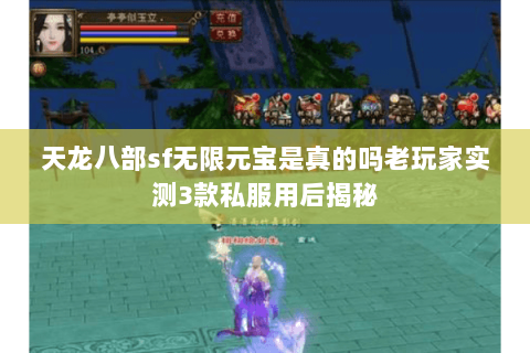 天龙八部sf无限元宝是真的吗老玩家实测3款私服用后揭秘