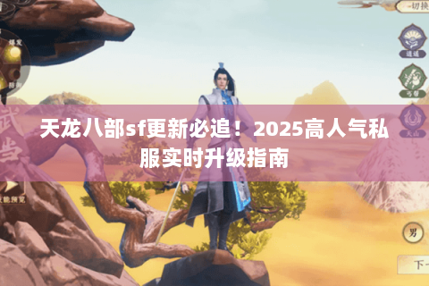 天龙八部sf更新必追！2025高人气私服实时升级指南