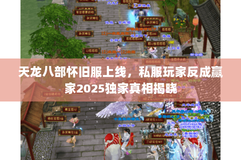 天龙八部怀旧服上线,私服玩家反成赢家2025独家真相揭晓 天龙八部怀旧服上线,私服玩家反成赢家2025独家真相揭晓
