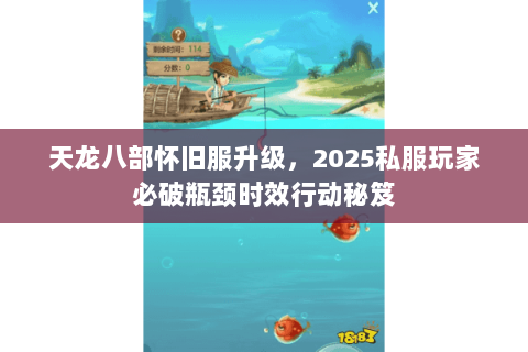 天龙八部怀旧服升级，2025私服玩家必破瓶颈时效行动秘笈