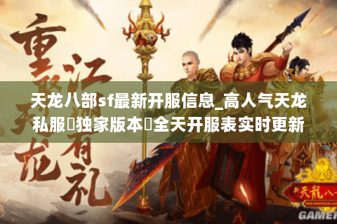 天龙八部sf最新开服信息_高人气天龙私服▷独家版本◁全天开服表实时更新