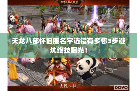 天龙八部怀旧服名字选错有多惨3步避坑绝技曝光！