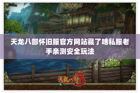 天龙八部怀旧服官方网站藏了啥私服老手亲测安全玩法