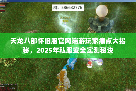 天龙八部怀旧服官网端游玩家痛点大揭秘，2025年私服安全实测秘诀