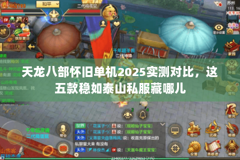天龙八部怀旧单机2025实测对比，这五款稳如泰山私服藏哪儿