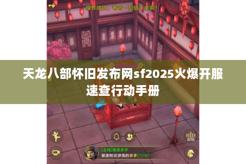 天龙八部怀旧发布网sf2025火爆开服速查行动手册