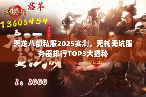 天龙八部私服2025实测，无托无坑服务器排行TOP3大揭秘