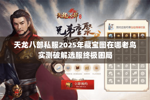 天龙八部私服2025年藏宝图在哪老鸟实测破解选服终极困局