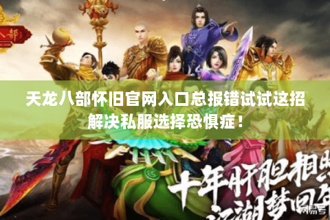 天龙八部怀旧官网入口总报错试试这招解决私服选择恐惧症！