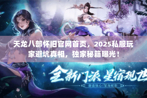 天龙八部怀旧官网首页,2025私服玩家避坑真相,独家秘籍曝光! 天龙八部怀旧官网首页,2025私服玩家避坑真相,独家秘籍曝光!