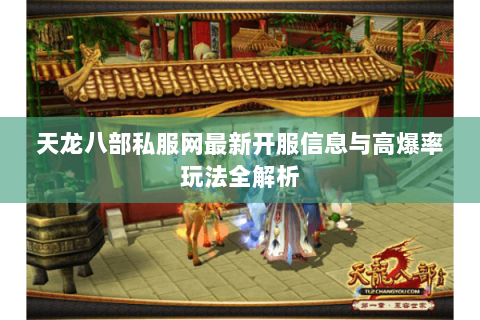 天龙八部私服网最新开服信息与高爆率玩法全解析