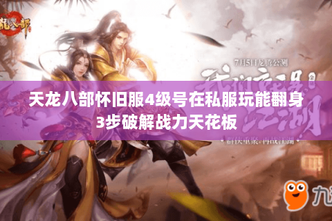 天龙八部怀旧服4级号在私服玩能翻身3步破解战力天花板 天龙八部怀旧服4级号在私服玩能翻身3步破解战力天花板