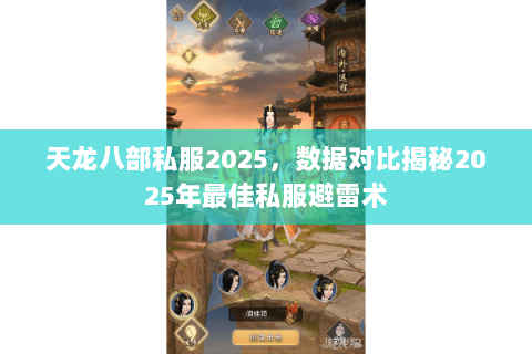 天龙八部私服2025，数据对比揭秘2025年最佳私服避雷术