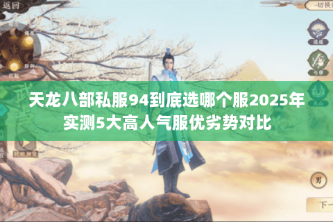 天龙八部私服94到底选哪个服2025年实测5大高人气服优劣势对比