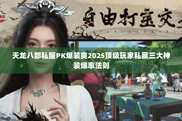 天龙八部私服PK爆装爽2025顶级玩家私藏三大神装爆率法则