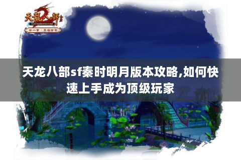 天龙八部sf秦时明月版本攻略,如何快速上手成为顶级玩家