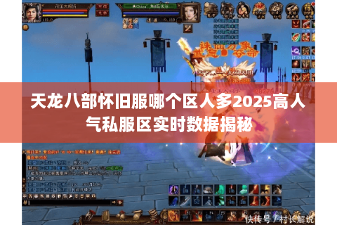 天龙八部怀旧服哪个区人多2025高人气私服区实时数据揭秘