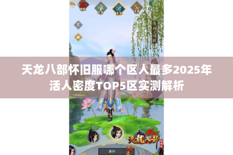 天龙八部怀旧服哪个区人最多2025年活人密度TOP5区实测解析
