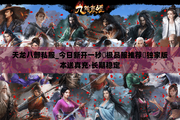 天龙八部私服_今日新开一秒▷极品服推荐◁独家版本送真充·长期稳定