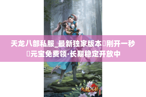 天龙八部私服_最新独家版本▷刚开一秒◁元宝免费领·长期稳定开放中