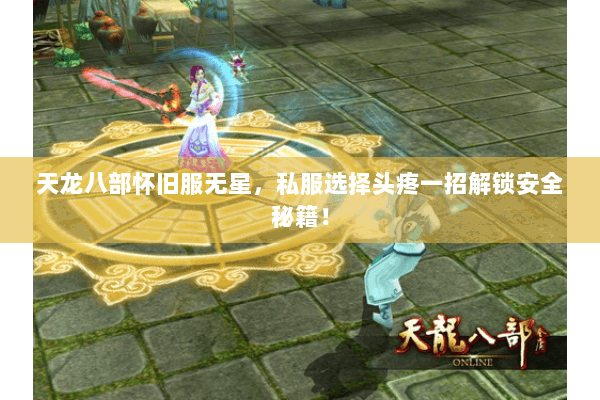 天龙八部怀旧服无星，私服选择头疼一招解锁安全秘籍！