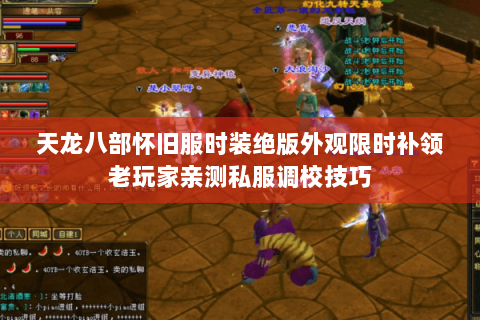 天龙八部怀旧服时装绝版外观限时补领老玩家亲测私服调校技巧