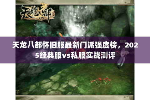 天龙八部怀旧服最新门派强度榜，2025经典服vs私服实战测评
