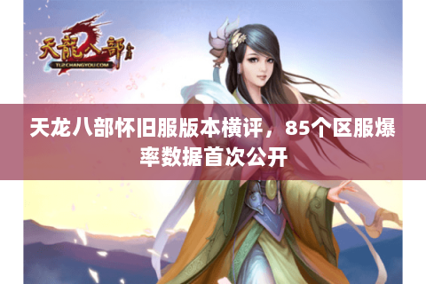 天龙八部怀旧服版本横评，85个区服爆率数据首次公开