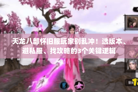 天龙八部怀旧服玩家别乱冲！选版本、避私服、找攻略的3个关键逻辑