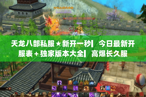 天龙八部私服★新开一秒▎今日最新开服表＋独家版本大全▎高爆长久服