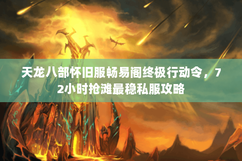 天龙八部怀旧服畅易阁终极行动令，72小时抢滩最稳私服攻略