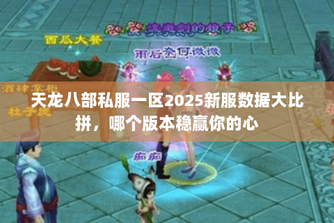 天龙八部私服一区2025新服数据大比拼，哪个版本稳赢你的心