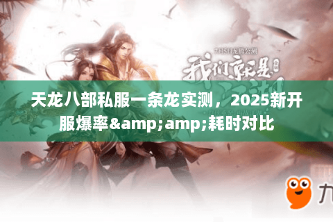 天龙八部私服一条龙实测，2025新开服爆率&amp;耗时对比