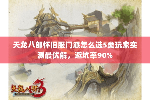 天龙八部怀旧服门派怎么选5类玩家实测最优解，避坑率90%
