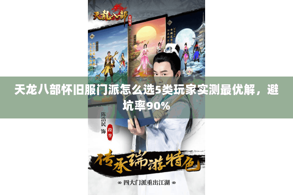 天龙八部怀旧服门派怎么选5类玩家实测最优解，避坑率90%